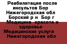 Реабилитация после инсультов Бор - Нижегородская обл., Борский р-н, Бор г. Медицина, красота и здоровье » Медицинские услуги   . Нижегородская обл.